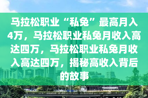 马拉松职业“私兔”最高月入4万，马拉松职业私兔月收入高达四万，马拉松职业私兔月收入高达四万，揭秘高收入背后的故事