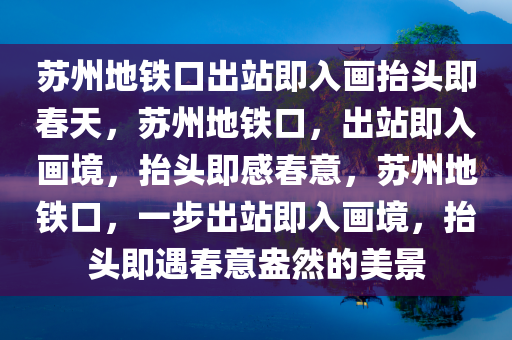 苏州地铁口出站即入画抬头即春天，苏州地铁口，出站即入画境，抬头即感春意，苏州地铁口，一步出站即入画境，抬头即遇春意盎然的美景