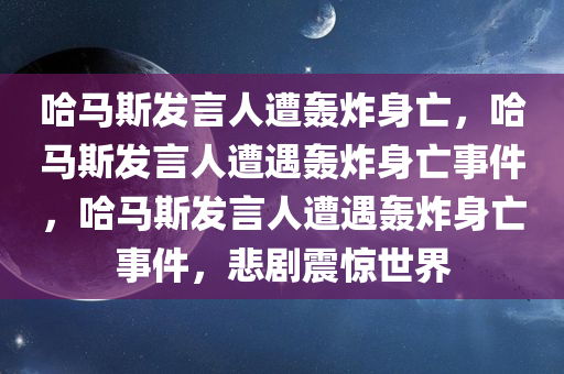 哈马斯发言人遭轰炸身亡，哈马斯发言人遭遇轰炸身亡事件，哈马斯发言人遭遇轰炸身亡事件，悲剧震惊世界