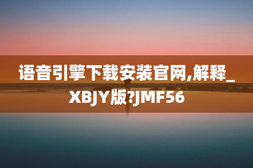 语音引擎下载安装官网,解释_XBJY版?JMF56