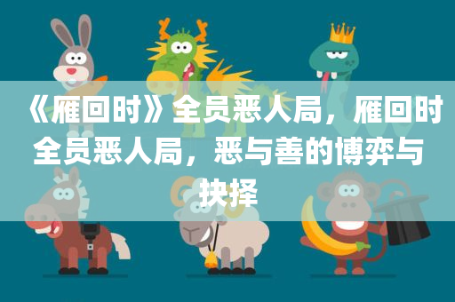 《雁回时》全员恶人局，雁回时全员恶人局，恶与善的博弈与抉择