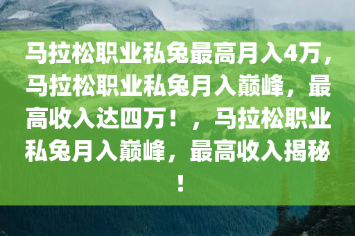 马拉松职业私兔最高月入4万，马拉松职业私兔月入巅峰，最高收入达四万！，马拉松职业私兔月入巅峰，最高收入揭秘！