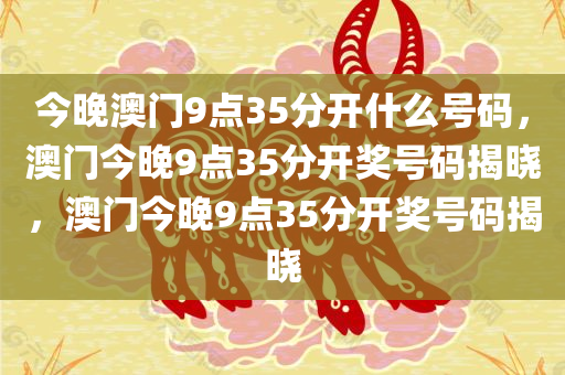 今晚澳门9点35分开什么号码，澳门今晚9点35分开奖号码揭晓，澳门今晚9点35分开奖号码揭晓