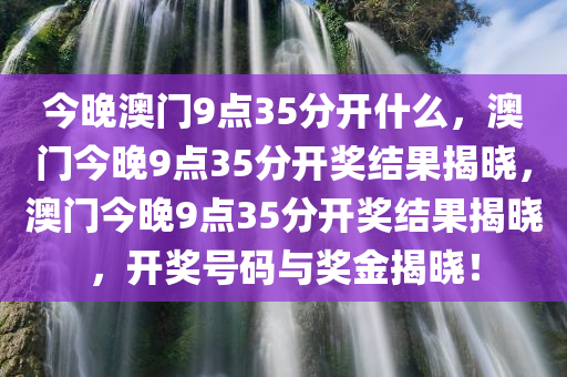 今晚澳门9点35分开什么，澳门今晚9点35分开奖结果揭晓，澳门今晚9点35分开奖结果揭晓，开奖号码与奖金揭晓！