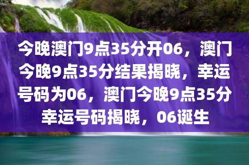 今晚澳门9点35分开06，澳门今晚9点35分结果揭晓，幸运号码为06，澳门今晚9点35分幸运号码揭晓，06诞生