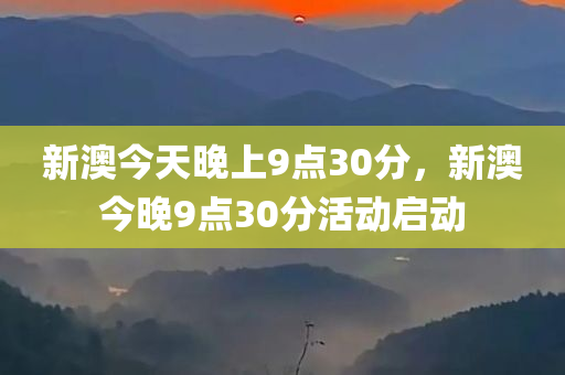 新澳今天晚上9点30分，新澳今晚9点30分活动启动