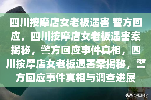 四川按摩店女老板遇害 警方回应，四川按摩店女老板遇害案揭秘，警方回应事件真相，四川按摩店女老板遇害案揭秘，警方回应事件真相与调查进展