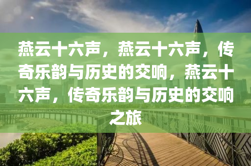 燕云十六声，燕云十六声，传奇乐韵与历史的交响，燕云十六声，传奇乐韵与历史的交响之旅