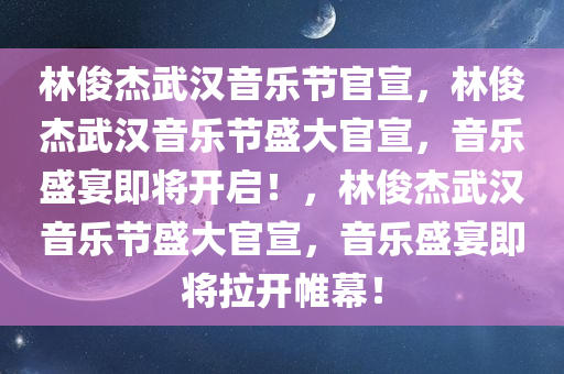 林俊杰武汉音乐节官宣，林俊杰武汉音乐节盛大官宣，音乐盛宴即将开启！，林俊杰武汉音乐节盛大官宣，音乐盛宴即将拉开帷幕！