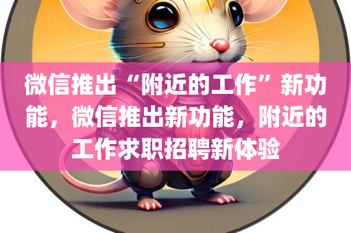 微信推出“附近的工作”新功能，微信推出新功能，附近的工作求职招聘新体验