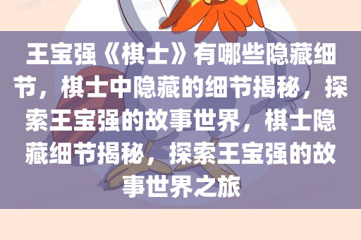 王宝强《棋士》有哪些隐藏细节，棋士中隐藏的细节揭秘，探索王宝强的故事世界，棋士隐藏细节揭秘，探索王宝强的故事世界之旅