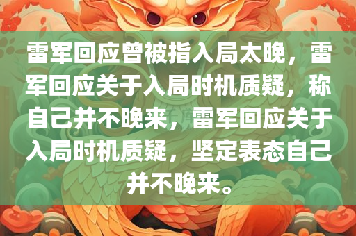 雷军回应曾被指入局太晚，雷军回应关于入局时机质疑，称自己并不晚来，雷军回应关于入局时机质疑，坚定表态自己并不晚来。