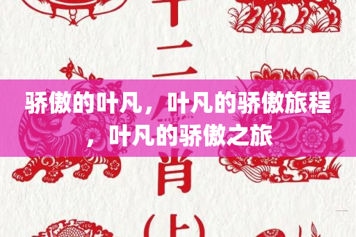 骄傲的叶凡，叶凡的骄傲旅程，叶凡的骄傲之旅