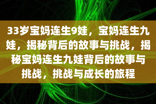 33岁宝妈连生9娃，宝妈连生九娃，揭秘背后的故事与挑战，揭秘宝妈连生九娃背后的故事与挑战，挑战与成长的旅程