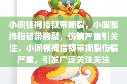 小佩顿拇指韧带撕裂，小佩顿拇指韧带撕裂，伤情严重引关注，小佩顿拇指韧带撕裂伤情严重，引发广泛关注关注