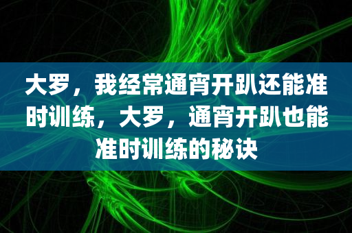 大罗，我经常通宵开趴还能准时训练，大罗，通宵开趴也能准时训练的秘诀