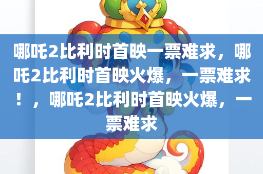 哪吒2比利时首映一票难求，哪吒2比利时首映火爆，一票难求！，哪吒2比利时首映火爆，一票难求