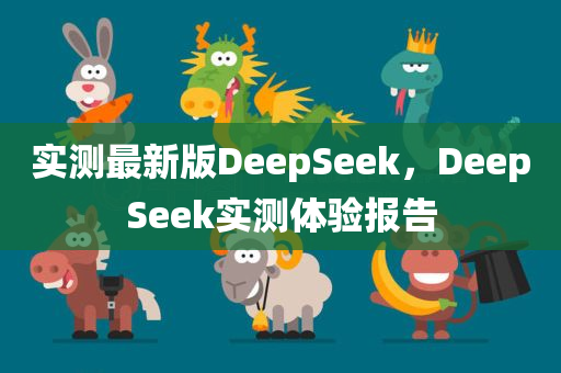 实测最新版DeepSeek，DeepSeek实测体验报告