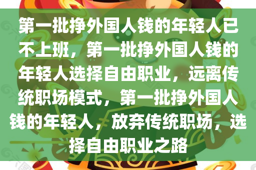 第一批挣外国人钱的年轻人已不上班，第一批挣外国人钱的年轻人选择自由职业，远离传统职场模式，第一批挣外国人钱的年轻人，放弃传统职场，选择自由职业之路