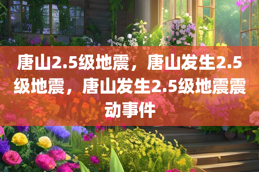 唐山2.5级地震，唐山发生2.5级地震，唐山发生2.5级地震震动事件