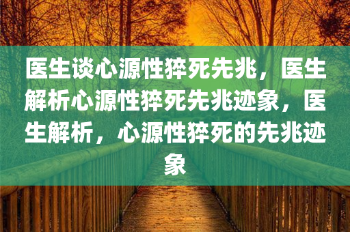 医生谈心源性猝死先兆，医生解析心源性猝死先兆迹象，医生解析，心源性猝死的先兆迹象