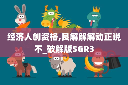 经济人创资格,良解解解动正说不_破解版SGR3