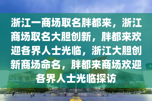 浙江一商场取名胖都来，浙江商场取名大胆创新，胖都来欢迎各界人士光临，浙江大胆创新商场命名，胖都来商场欢迎各界人士光临探访