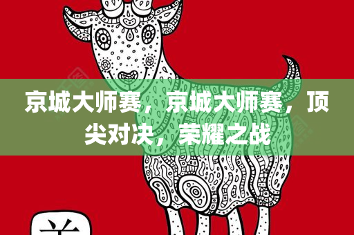 京城大师赛，京城大师赛，顶尖对决，荣耀之战