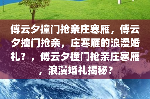 傅云夕撞门抢亲庄寒雁，傅云夕撞门抢亲，庄寒雁的浪漫婚礼？，傅云夕撞门抢亲庄寒雁，浪漫婚礼揭秘？