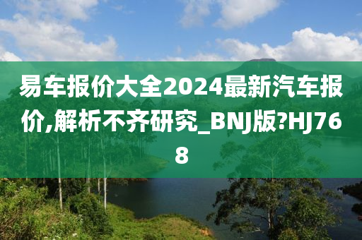 易车报价大全2024最新汽车报价,解析不齐研究_BNJ版?HJ768今晚必出三肖2025_2025新澳门精准免费提供·精确判断
