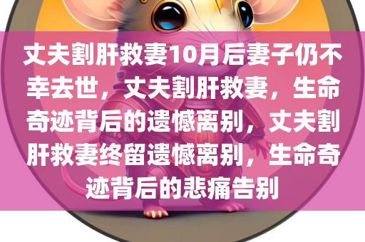 丈夫割肝救妻10月后妻子仍不幸去世，丈夫割肝救妻，生命奇迹背后的遗憾离别，丈夫割肝救妻终留遗憾离别，生命奇迹背后的悲痛告别