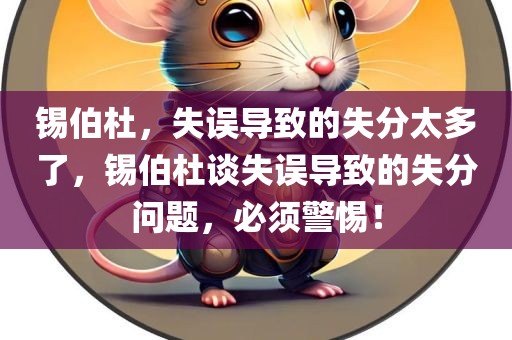 锡伯杜，失误导致的失分太多了，锡伯杜谈失误导致的失分问题，必须警惕！，锡伯杜谈失误导致的失分问题，警惕性至关重要