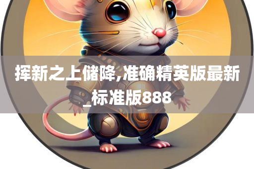 挥新之上储降,准确精英版最新_标准版888