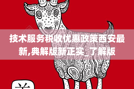 技术服务税收优惠政策西安最新,典解版新正实_了解版