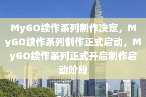MyGO续作系列制作决定，MyGO续作系列制作正式启动，MyGO续作系列正式开启制作启动阶段