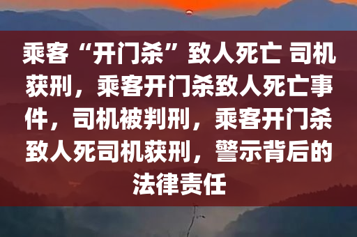 乘客“开门杀”致人死亡 司机获刑，乘客开门杀致人死亡事件，司机被判刑，乘客开门杀致人死司机获刑，警示背后的法律责任