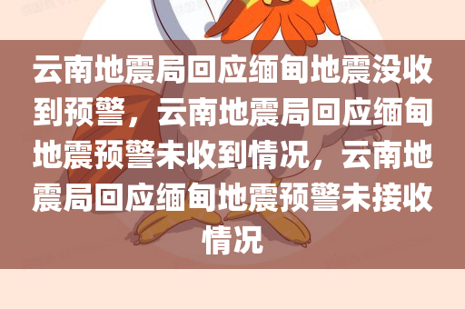 云南地震局回应缅甸地震没收到预警，云南地震局回应缅甸地震预警未收到情况，云南地震局回应缅甸地震预警未接收情况