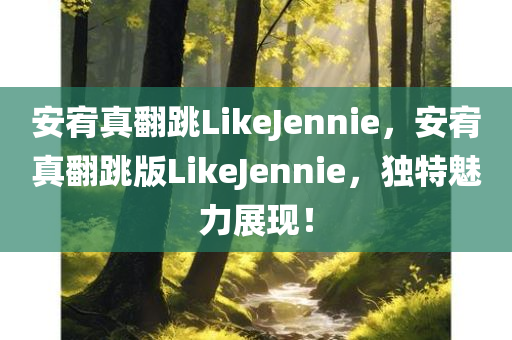 安宥真翻跳LikeJennie，安宥真翻跳版LikeJennie，独特魅力展现！