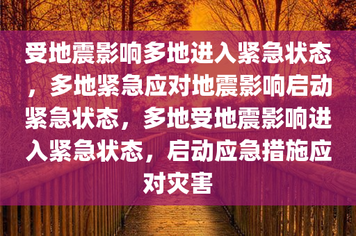 受地震影响多地进入紧急状态，多地紧急应对地震影响启动紧急状态，多地受地震影响进入紧急状态，启动应急措施应对灾害