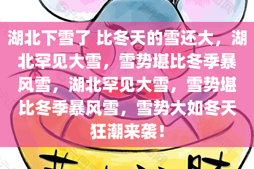 湖北下雪了 比冬天的雪还大，湖北罕见大雪，雪势堪比冬季暴风雪，湖北罕见大雪，雪势堪比冬季暴风雪，雪势大如冬天狂潮来袭！
