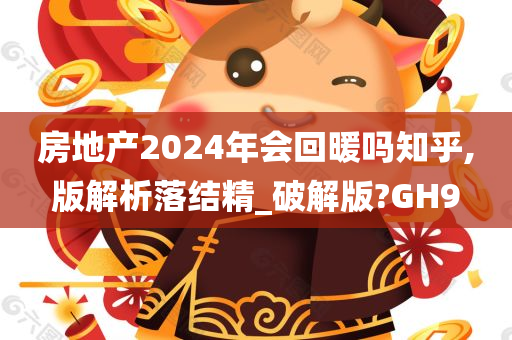 房地产2024年会回暖吗知乎,版解析落结精_破解版?GH9
