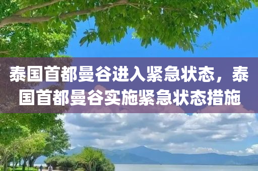 泰国首都曼谷进入紧急状态，泰国首都曼谷实施紧急状态措施