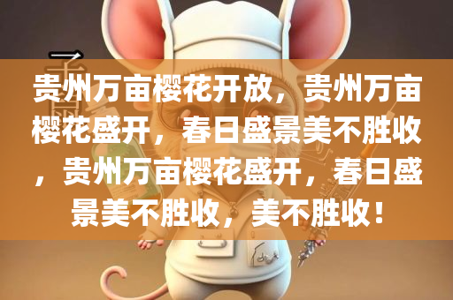 贵州万亩樱花开放，贵州万亩樱花盛开，春日盛景美不胜收，贵州万亩樱花盛开，春日盛景美不胜收，美不胜收！
