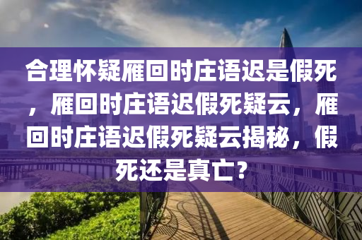 合理怀疑雁回时庄语迟是假死，雁回时庄语迟假死疑云，雁回时庄语迟假死疑云揭秘，假死还是真亡？