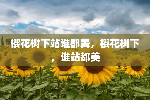 樱花树下站谁都美，樱花树下，谁站都美