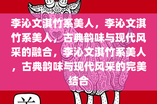 李沁文淇竹系美人，李沁文淇竹系美人，古典韵味与现代风采的融合，李沁文淇竹系美人，古典韵味与现代风采的完美结合