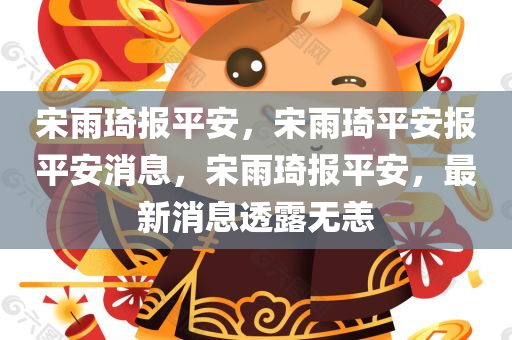 宋雨琦报平安，宋雨琦平安报平安消息，宋雨琦报平安，最新消息透露无恙