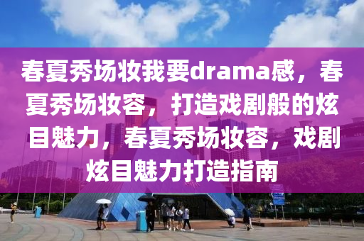 春夏秀场妆我要drama感，春夏秀场妆容，打造戏剧般的炫目魅力，春夏秀场妆容，戏剧炫目魅力打造指南