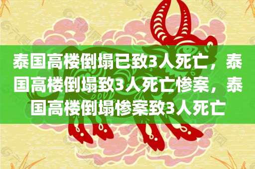 泰国高楼倒塌已致3人死亡，泰国高楼倒塌致3人死亡惨案，泰国高楼倒塌惨案致3人死亡