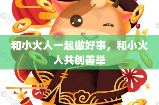 和小火人一起做好事，和小火人共创善举